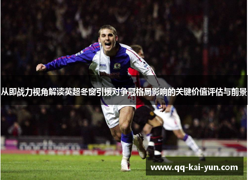 从即战力视角解读英超冬窗引援对争冠格局影响的关键价值评估与前景 从即战力视角解读英超冬窗引援对争冠格局影响的关键价值评估与前景