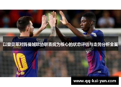 以登贝莱对阵曼城欧协联表现为核心的状态评估与走势分析全面