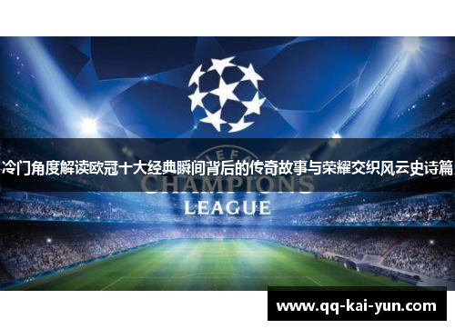 冷门角度解读欧冠十大经典瞬间背后的传奇故事与荣耀交织风云史诗篇