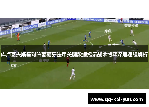库卢塞夫斯基对阵葡萄牙法甲关键数据揭示战术博弈深层逻辑解析