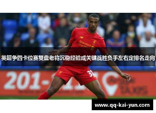 英超争四卡位赛复盘老将沉稳经验成关键战胜负手左右定排名走向