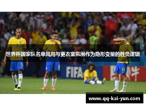 世界杯国家队名单风向与更衣室氛围作为隐形变量的胜负逻辑 世界杯国家队名单风向与更衣室氛围作为隐形变量的胜负逻辑