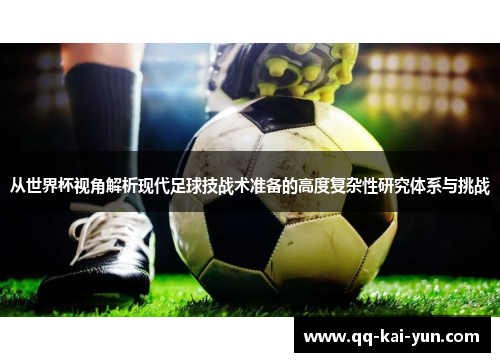 从世界杯视角解析现代足球技战术准备的高度复杂性研究体系与挑战