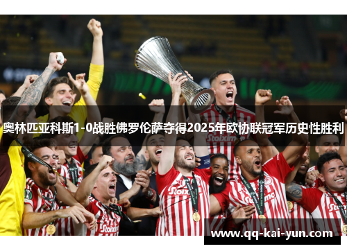 奥林匹亚科斯1-0战胜佛罗伦萨夺得2025年欧协联冠军历史性胜利