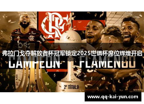 弗拉门戈夺解放者杯冠军锁定2025世俱杯席位辉煌开启 弗拉门戈夺解放者杯冠军锁定2025世俱杯席位辉煌开启