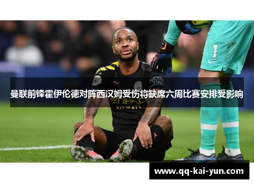 曼联前锋霍伊伦德对阵西汉姆受伤将缺席六周比赛安排受影响 曼联前锋霍伊伦德对阵西汉姆受伤将缺席六周比赛安排受影响