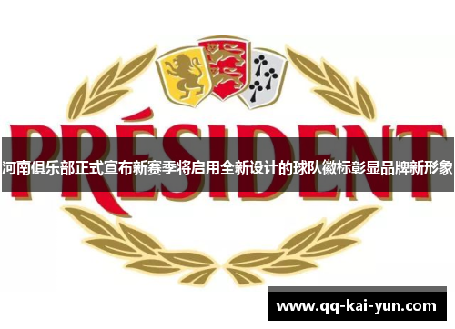 河南俱乐部正式宣布新赛季将启用全新设计的球队徽标彰显品牌新形象 河南俱乐部正式宣布新赛季将启用全新设计的球队徽标彰显品牌新形象
