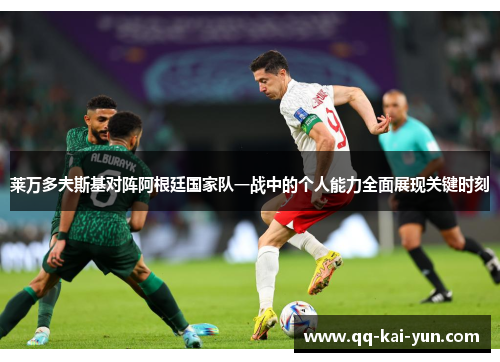 莱万多夫斯基对阵阿根廷国家队一战中的个人能力全面展现关键时刻