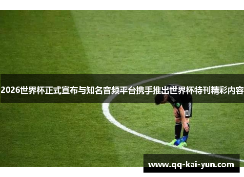2026世界杯正式宣布与知名音频平台携手推出世界杯特刊精彩内容