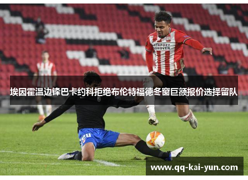 埃因霍温边锋巴卡约科拒绝布伦特福德冬窗巨额报价选择留队 埃因霍温边锋巴卡约科拒绝布伦特福德冬窗巨额报价选择留队