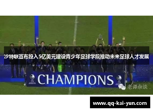 沙特联宣布投入5亿美元建设青少年足球学院推动未来足球人才发展 沙特联宣布投入5亿美元建设青少年足球学院推动未来足球人才发展