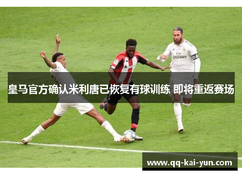 皇马官方确认米利唐已恢复有球训练 即将重返赛场 皇马官方确认米利唐已恢复有球训练 即将重返赛场