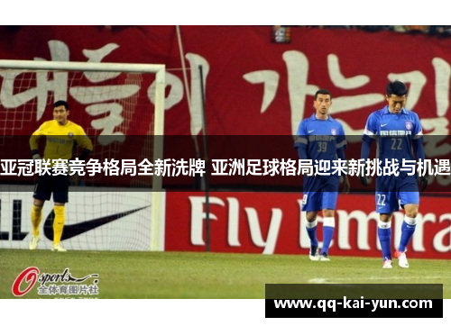 亚冠联赛竞争格局全新洗牌 亚洲足球格局迎来新挑战与机遇 亚冠联赛竞争格局全新洗牌 亚洲足球格局迎来新挑战与机遇