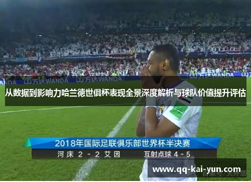 从数据到影响力哈兰德世俱杯表现全景深度解析与球队价值提升评估 从数据到影响力哈兰德世俱杯表现全景深度解析与球队价值提升评估
