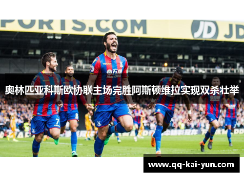 奥林匹亚科斯欧协联主场完胜阿斯顿维拉实现双杀壮举 奥林匹亚科斯欧协联主场完胜阿斯顿维拉实现双杀壮举