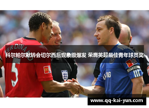 科尔帕尔默转会切尔西后现象级爆发 荣膺英超最佳青年球员奖 科尔帕尔默转会切尔西后现象级爆发 荣膺英超最佳青年球员奖