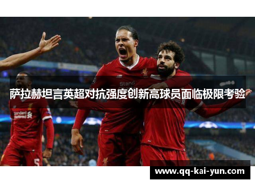 萨拉赫坦言英超对抗强度创新高球员面临极限考验 萨拉赫坦言英超对抗强度创新高球员面临极限考验