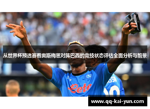 从世界杯预选赛看奥斯梅恩对阵巴西的竞技状态评估全面分析与前景 从世界杯预选赛看奥斯梅恩对阵巴西的竞技状态评估全面分析与前景