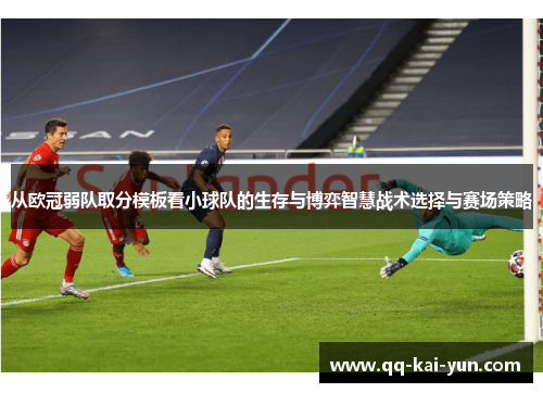 从欧冠弱队取分模板看小球队的生存与博弈智慧战术选择与赛场策略 从欧冠弱队取分模板看小球队的生存与博弈智慧战术选择与赛场策略