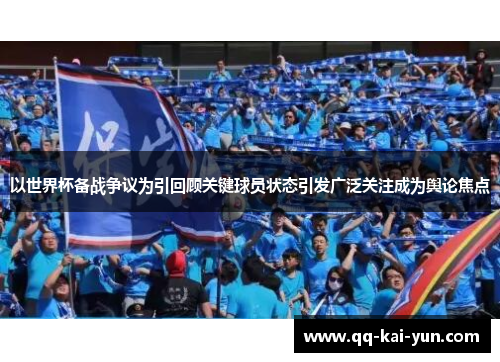 以世界杯备战争议为引回顾关键球员状态引发广泛关注成为舆论焦点 以世界杯备战争议为引回顾关键球员状态引发广泛关注成为舆论焦点