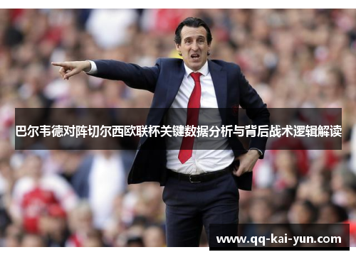 巴尔韦德对阵切尔西欧联杯关键数据分析与背后战术逻辑解读 巴尔韦德对阵切尔西欧联杯关键数据分析与背后战术逻辑解读